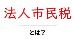 法人市民税とは？初心者向けガイドで税の仕組みをざっくり理解共起語・同意語・対義語も併せて解説！