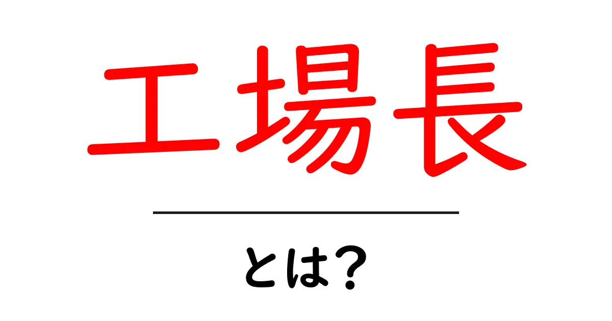工場長・とは？工場を支えるリーダーの役割をわかりやすく解説共起語・同意語・対義語も併せて解説！