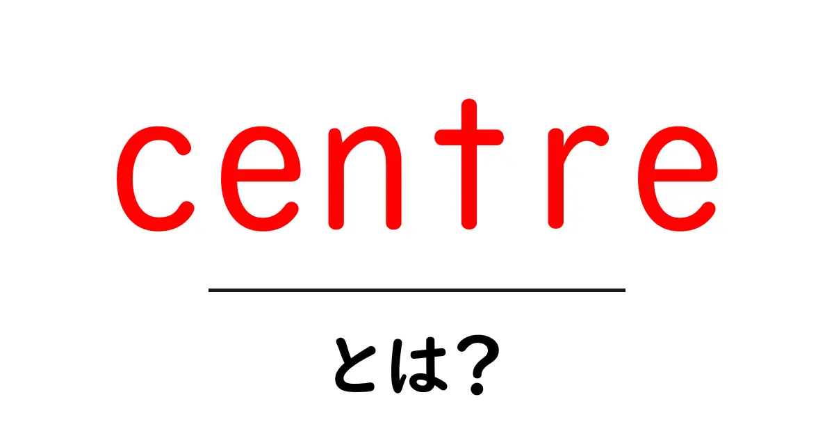 centreとは？初心者向けに意味・使い方を丁寧に解説するガイド共起語・同意語・対義語も併せて解説！