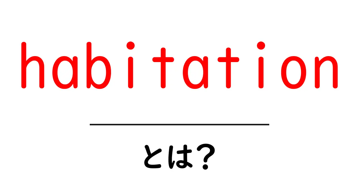 habitationとは?意味と使い方を中学生でも分かる解説共起語・同意語・対義語も併せて解説!