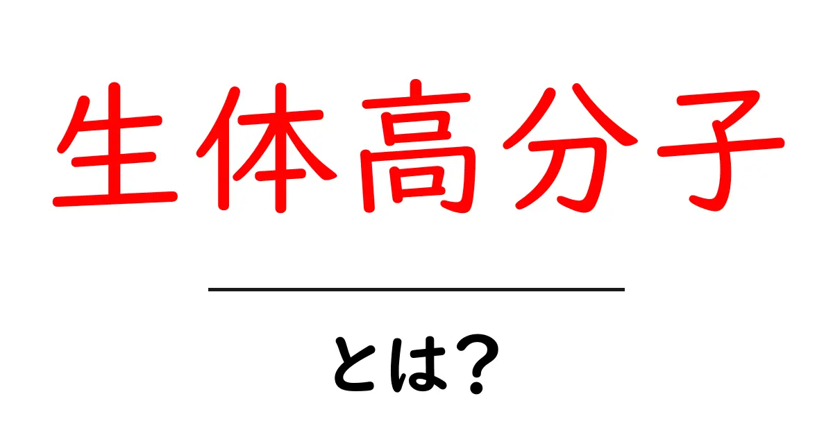生体高分子・とは？初心者でも分かるやさしい解説共起語・同意語・対義語も併せて解説！