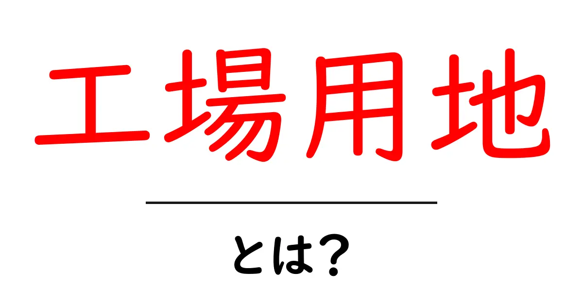 工場用地とは？初心者が知っておくべき基本と選び方のポイント共起語・同意語・対義語も併せて解説！