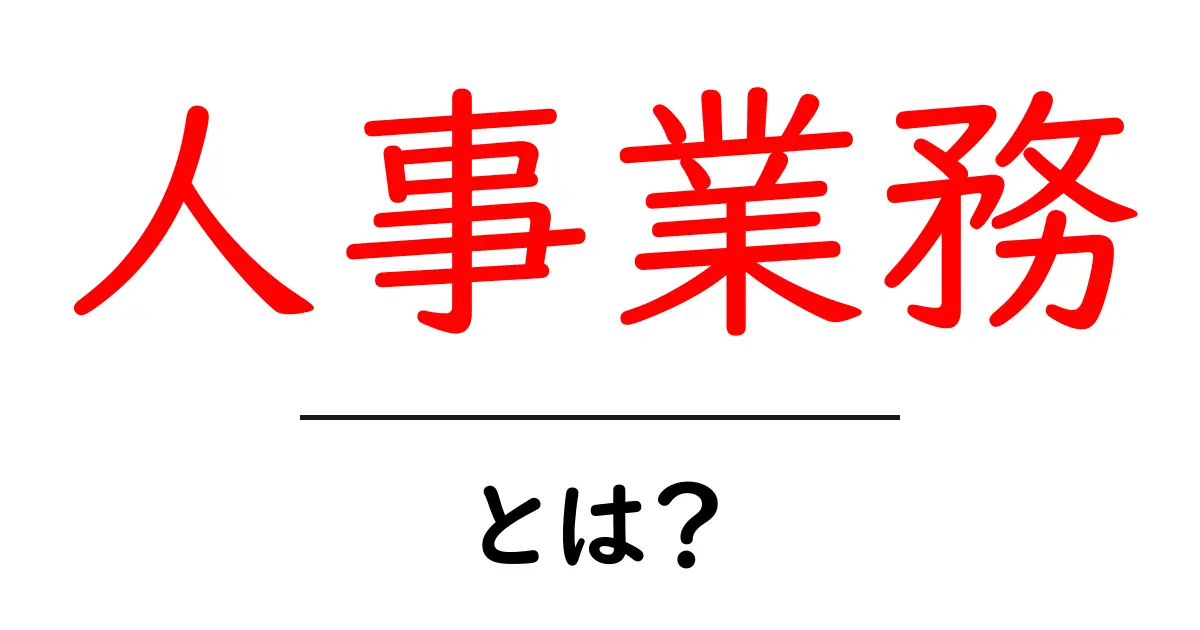 人事業務・とは?初心者にもわかる基本と実務のポイント共起語・同意語・対義語も併せて解説!