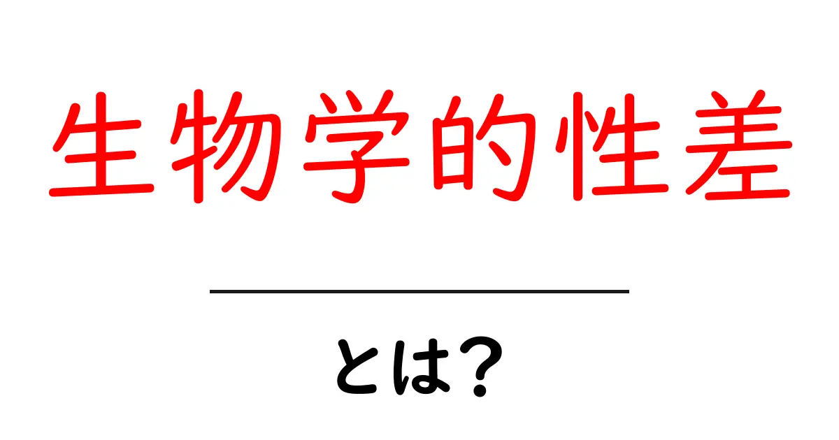 生物学的性差・とは?をやさしく解説する入門ガイド【初心者向け】共起語・同意語・対義語も併せて解説!