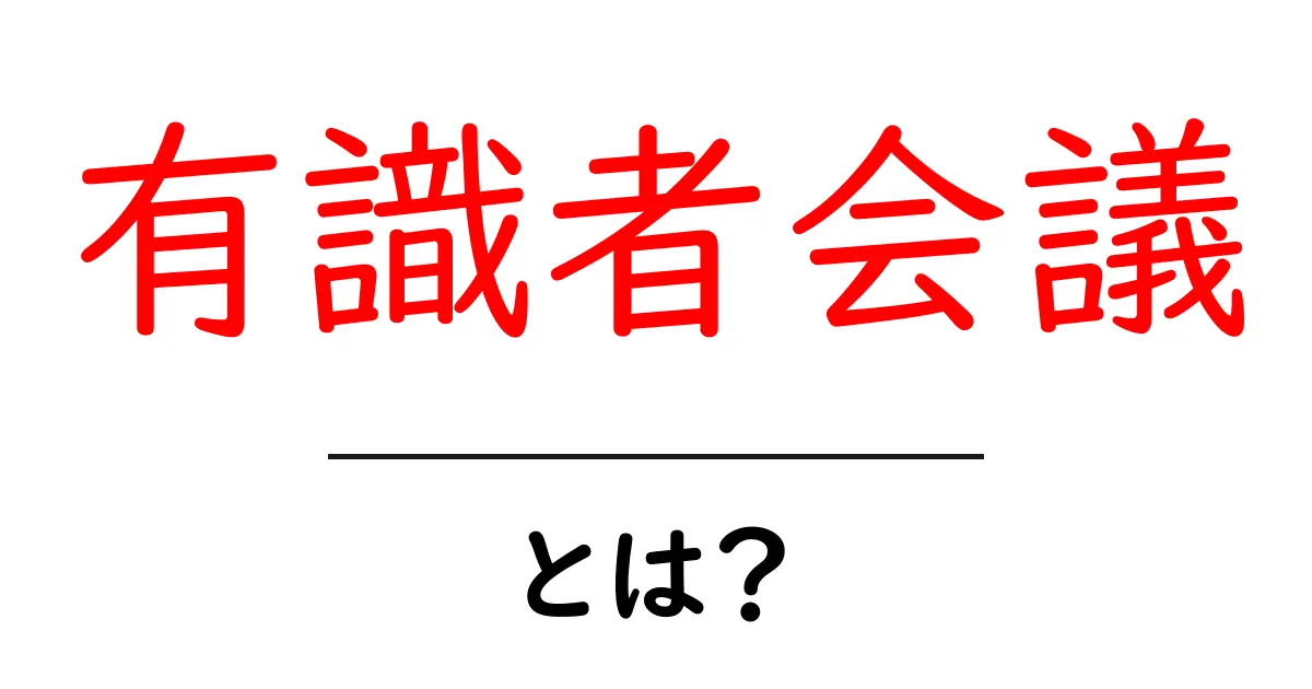 有識者会議・とは？専門家が集まる理由と役割を解説共起語・同意語・対義語も併せて解説！