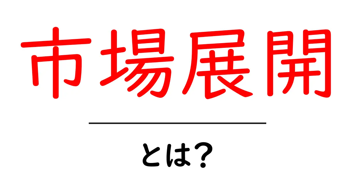 市場展開とは?初心者にも分かる市場展開の基礎と始め方共起語・同意語・対義語も併せて解説!