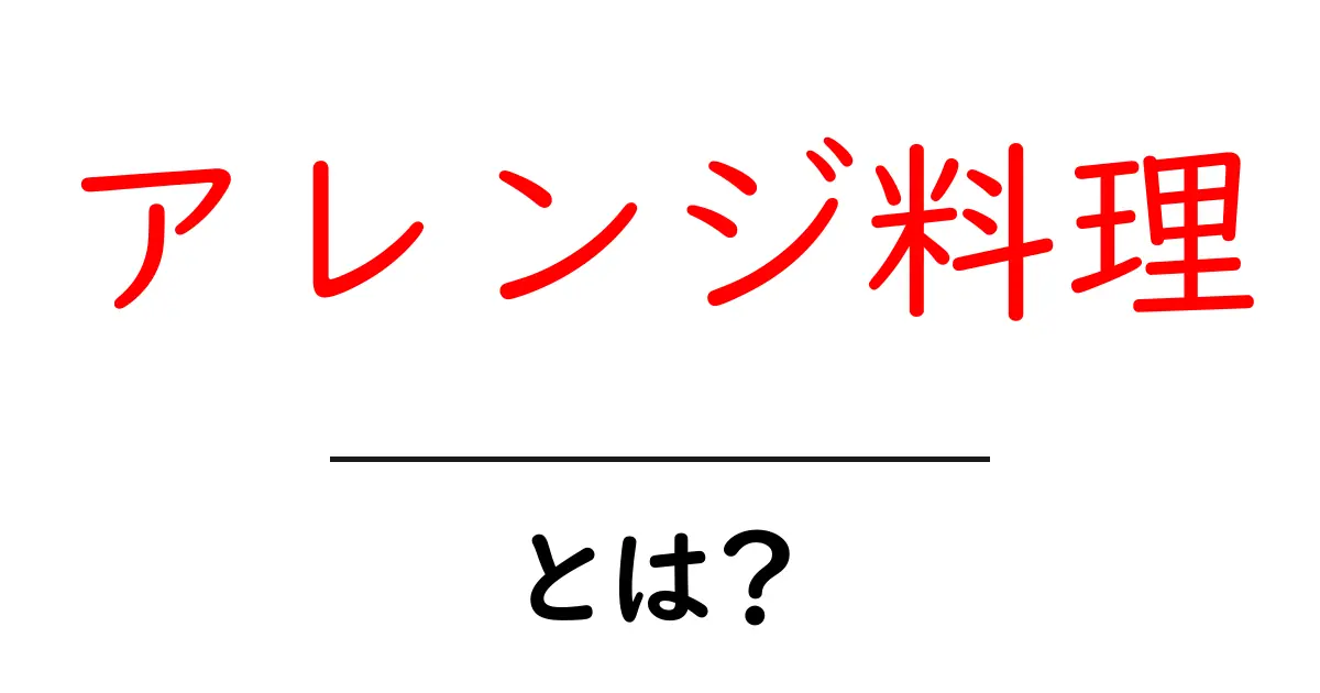 アレンジ料理・とは？初心者でも分かる基本と実例で解説共起語・同意語・対義語も併せて解説！