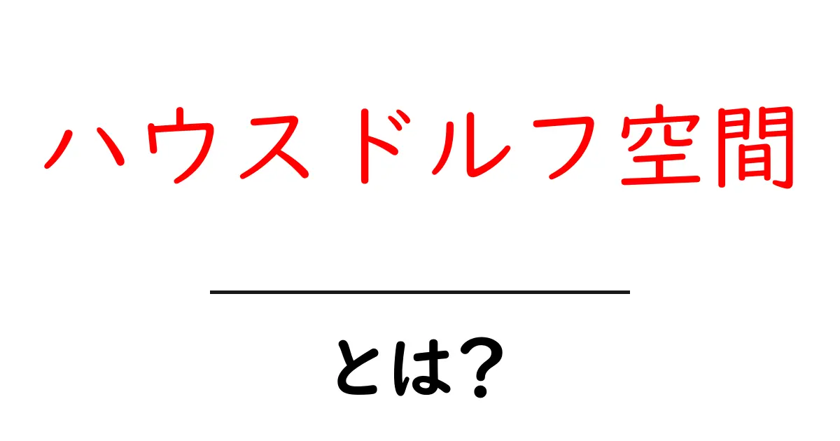 ハウスドルフ空間とは？初心者向けにわかりやすく解説共起語・同意語・対義語も併せて解説！