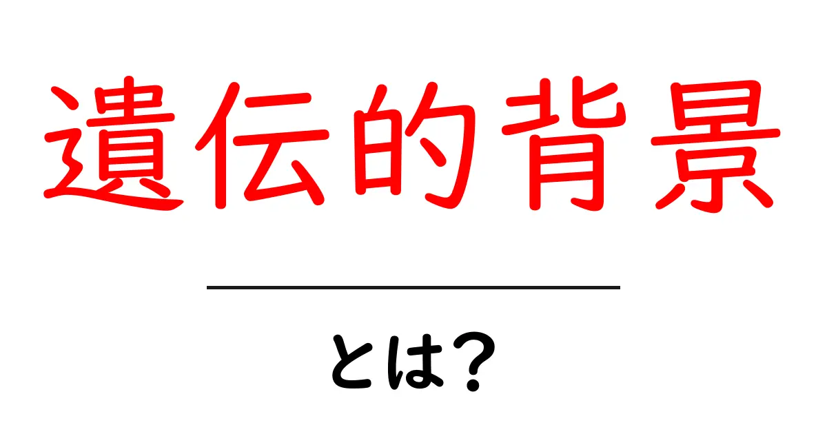 遺伝的背景・とは?基礎から学ぶ入門ガイド共起語・同意語・対義語も併せて解説!