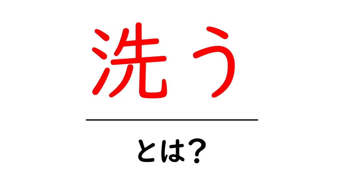 洗う・とは？初心者でも分かる意味と使い方ガイド共起語・同意語・対義語も併せて解説！