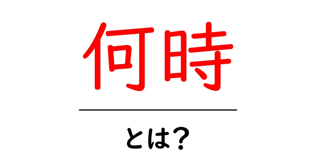 何時・とは?初心者でも分かる何時の意味と使い方ガイド共起語・同意語・対義語も併せて解説!