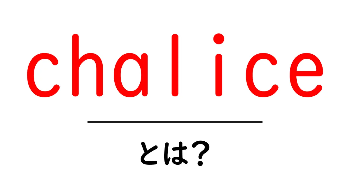 chaliceとは？初心者にも分かる意味と使い方を徹底解説共起語・同意語・対義語も併せて解説！