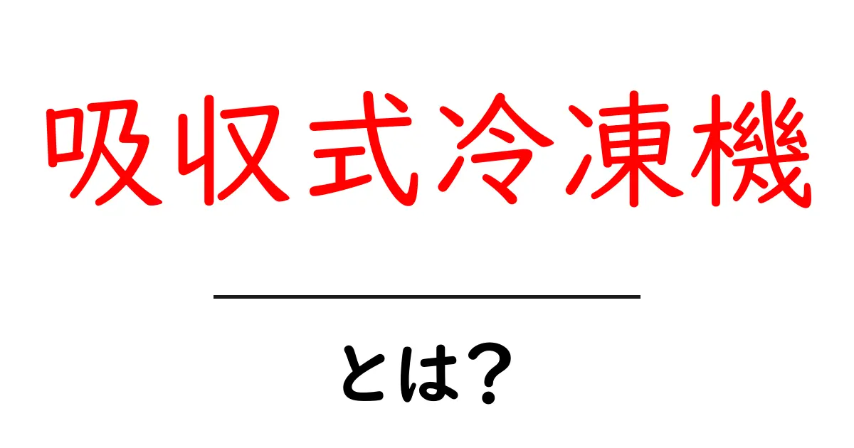 吸収式冷凍機とは？初心者にも分かるしくみと特徴を徹底解説共起語・同意語・対義語も併せて解説！