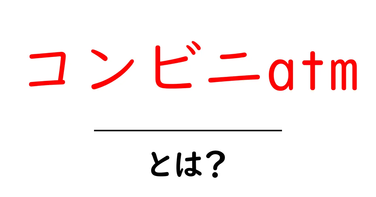 コンビニatm・とは？初心者にも分かる使い方と注意点共起語・同意語・対義語も併せて解説！
