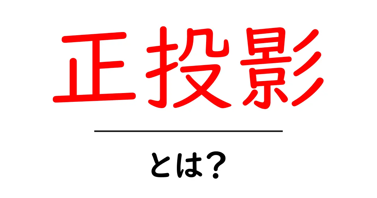 正投影とは？初心者でもわかる図解と基礎解説共起語・同意語・対義語も併せて解説！