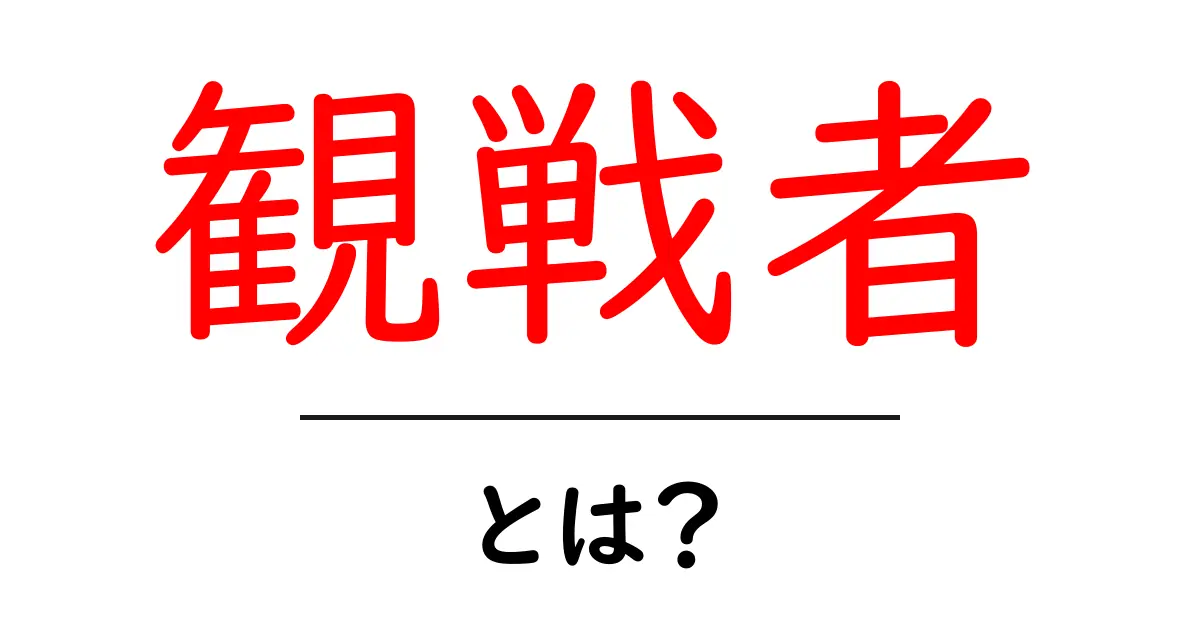 観戦者・とは？初心者にも分かる意味と役割共起語・同意語・対義語も併せて解説！