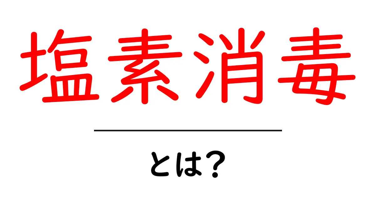 塩素消毒・とは？初心者でもわかる基本と使い方のポイント共起語・同意語・対義語も併せて解説！