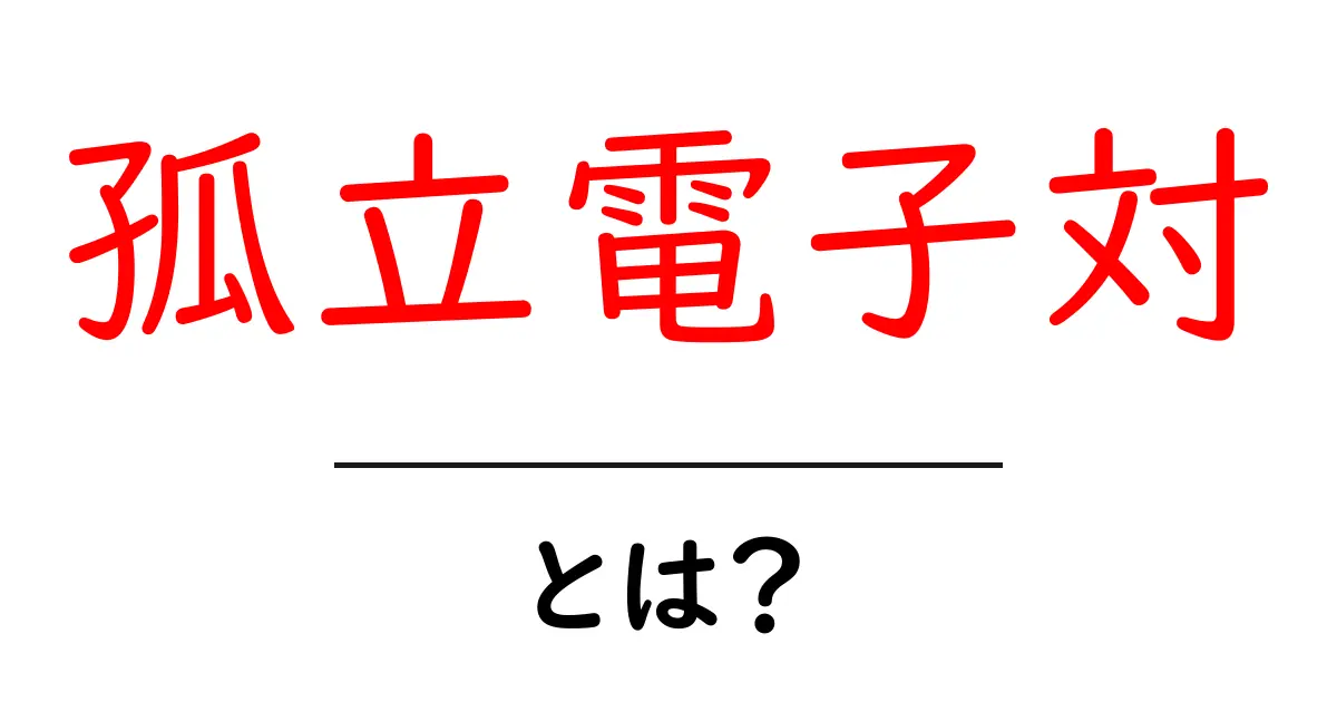 孤立電子対・とは？ 中学生にもわかる解説と身近な例共起語・同意語・対義語も併せて解説！