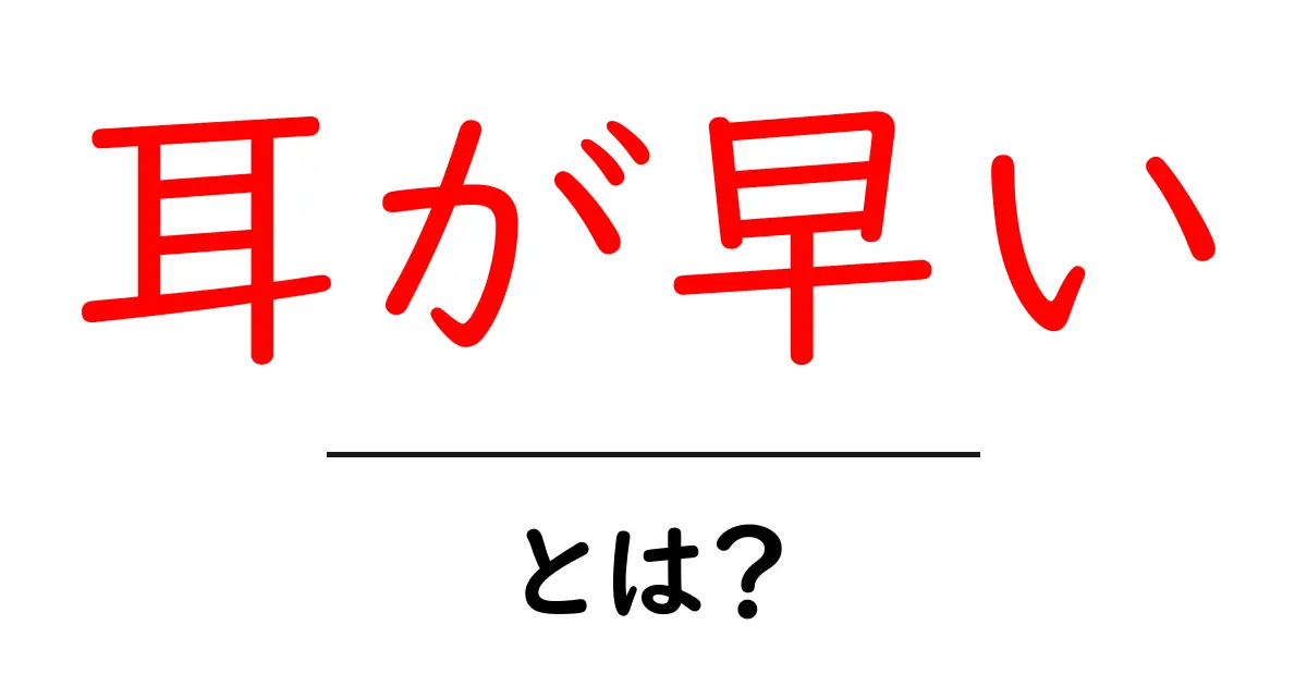 耳が早いとは？耳が早い人の特徴と使い方を徹底解説共起語・同意語・対義語も併せて解説！