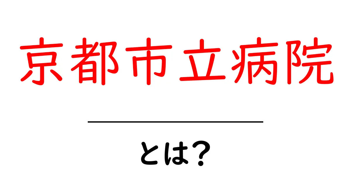 京都市立病院・とは？初心者にも分かる病院の役割と利用ガイド共起語・同意語・対義語も併せて解説！