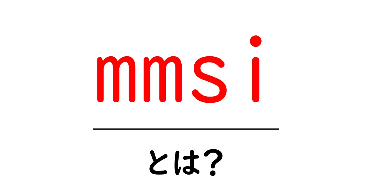mmsiとは？初心者でも分かる使われ方と重要ポイントを徹底解説共起語・同意語・対義語も併せて解説！