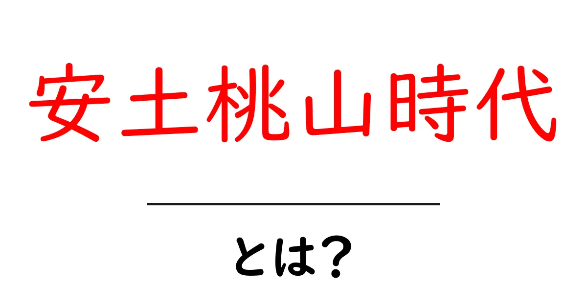 安土桃山時代とは?初心者にもわかる日本史の転換点を徹底解説共起語・同意語・対義語も併せて解説!