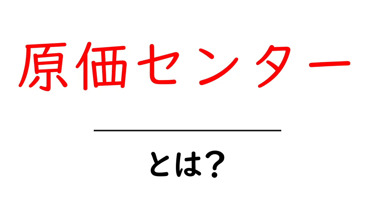 原価センターとは?原価センターの意味と使い方をわかりやすく解説共起語・同意語・対義語も併せて解説!