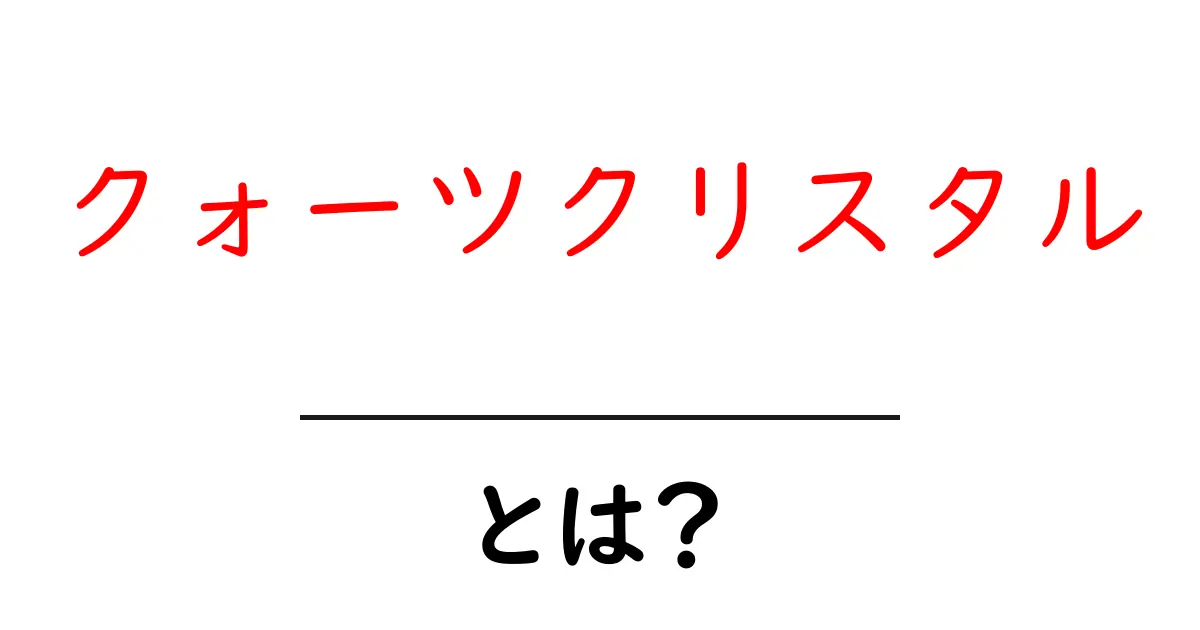 クォーツクリスタルとは？初心者にもわかる基本と活用方法共起語・同意語・対義語も併せて解説！