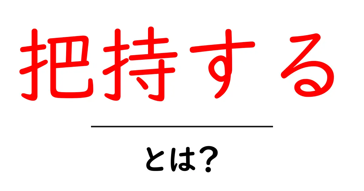 把持するとは何か？意味と使い方を初心者にも分かりやすく解説共起語・同意語・対義語も併せて解説！