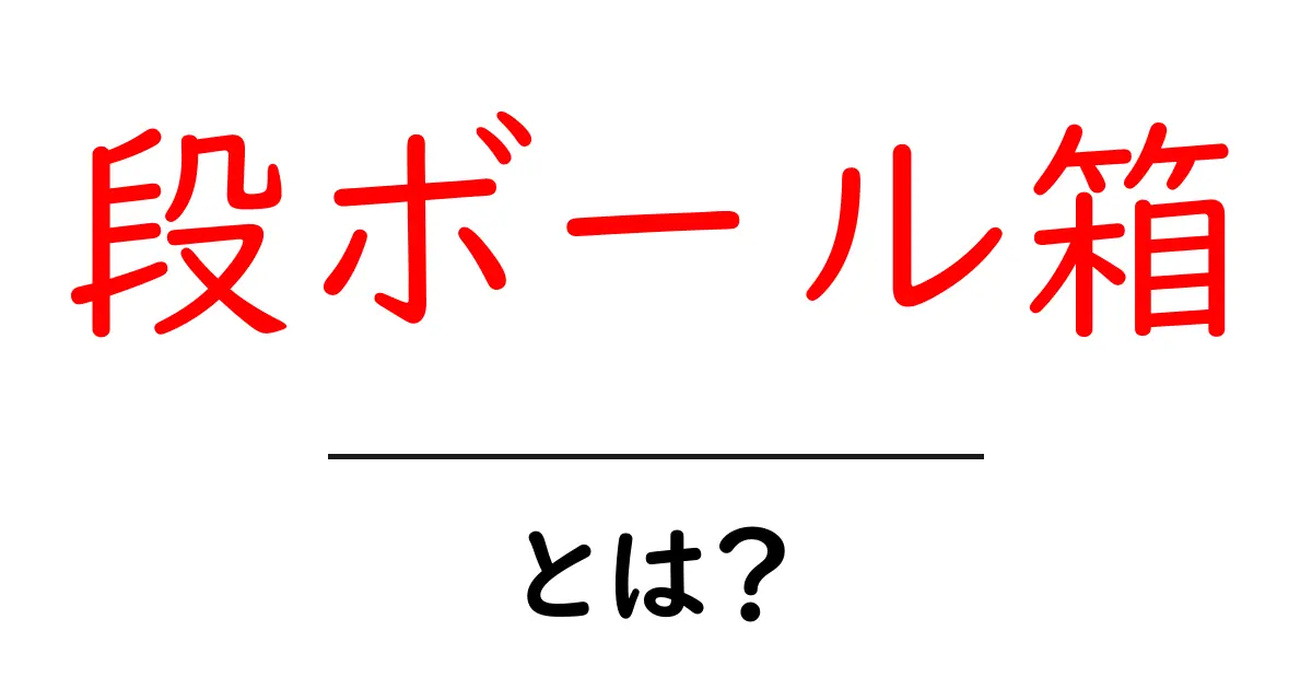 段ボール箱とは？初心者でも分かる使い方と選び方ガイド共起語・同意語・対義語も併せて解説！
