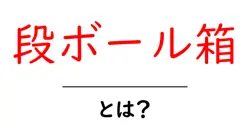 段ボール箱とは?初心者でも分かる使い方と選び方ガイド共起語・同意語・対義語も併せて解説!