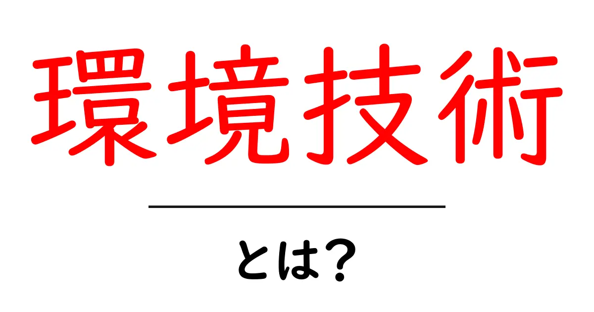 環境技術とは?初心者にも分かる基本と最新トレンドを徹底解説共起語・同意語・対義語も併せて解説!