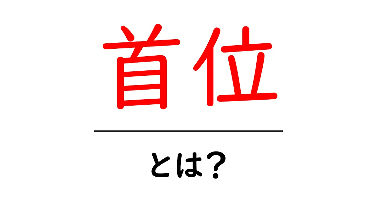 首位とは?初心者にも分かる意味と使い方ガイド共起語・同意語・対義語も併せて解説!
