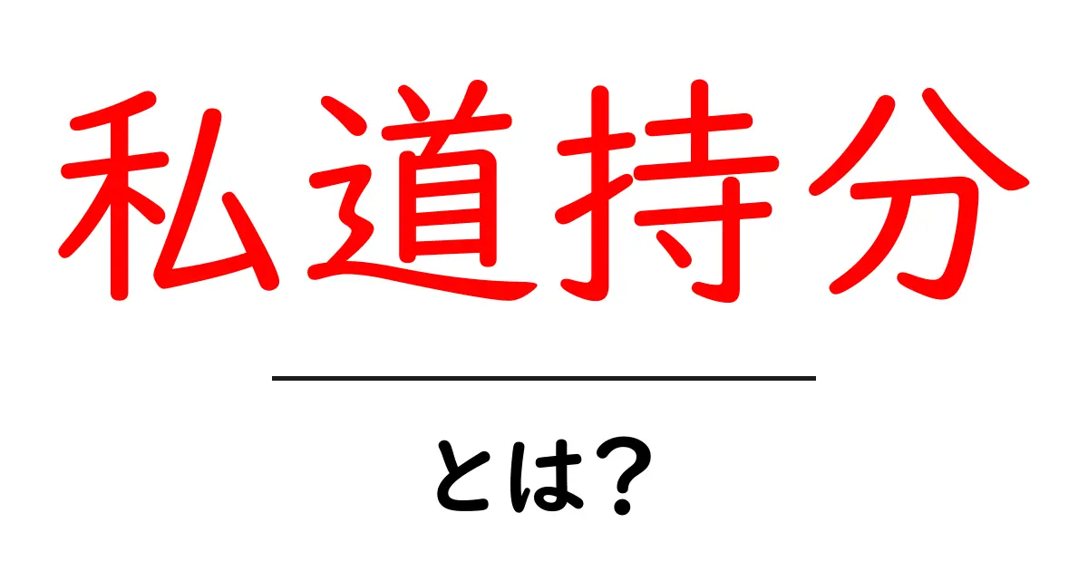 私道持分・とは？初心者が押さえるべき基礎知識と実務での使い方共起語・同意語・対義語も併せて解説！