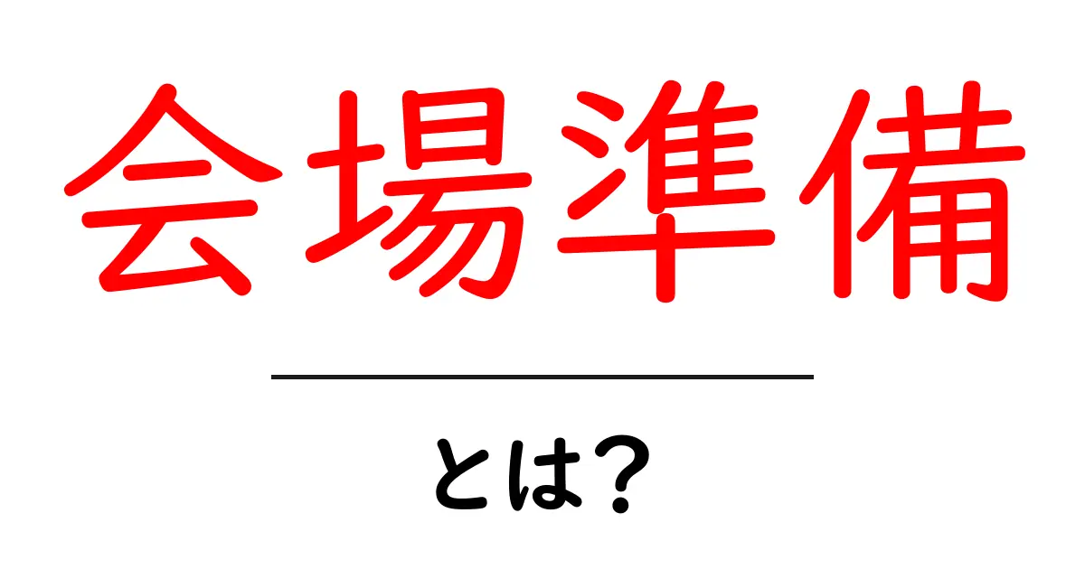 会場準備とは?初心者向けにやさしく解説する実践ガイド共起語・同意語・対義語も併せて解説!
