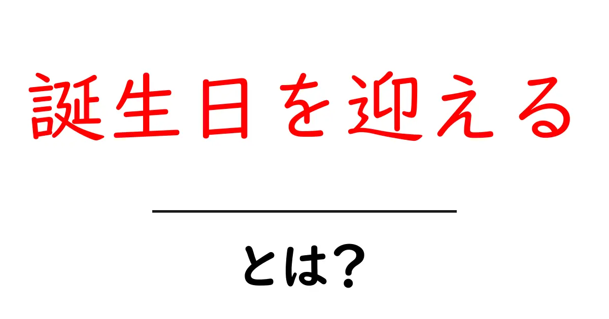 誕生日を迎えるとは?初心者向けに意味と祝い方ガイド共起語・同意語・対義語も併せて解説!