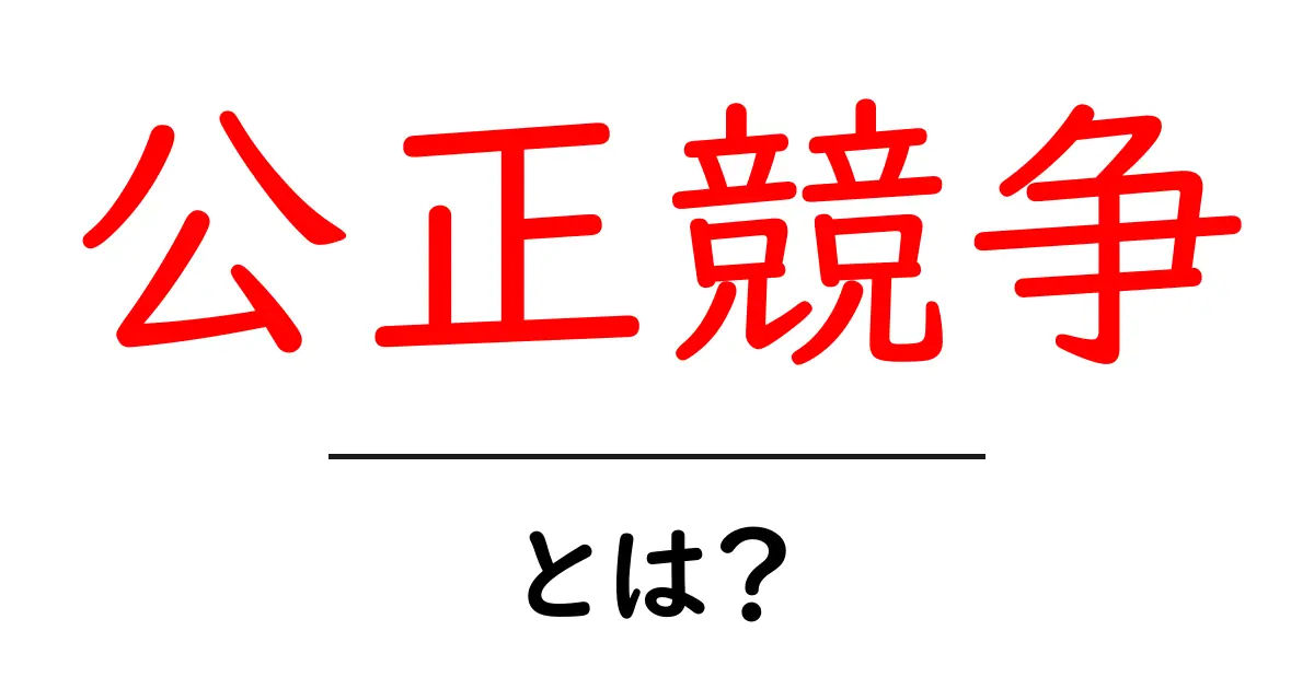 公正競争・とは？ 中学生にもわかる基礎ガイドと実例共起語・同意語・対義語も併せて解説！