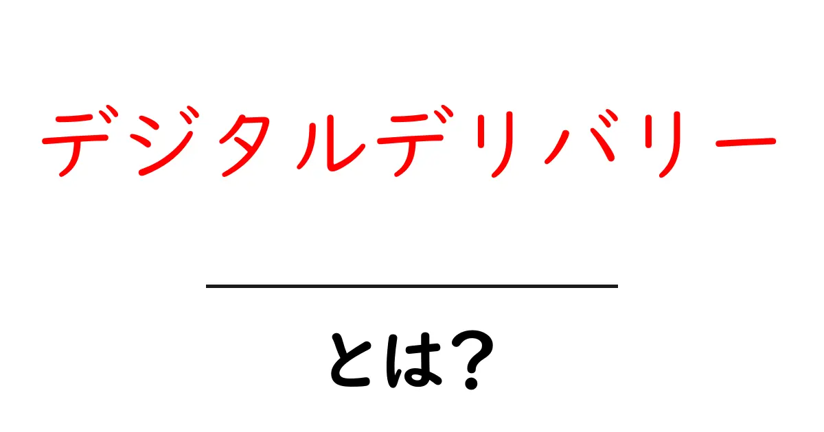 デジタルデリバリーとは？初心者が知っておくべき仕組みと活用術共起語・同意語・対義語も併せて解説！