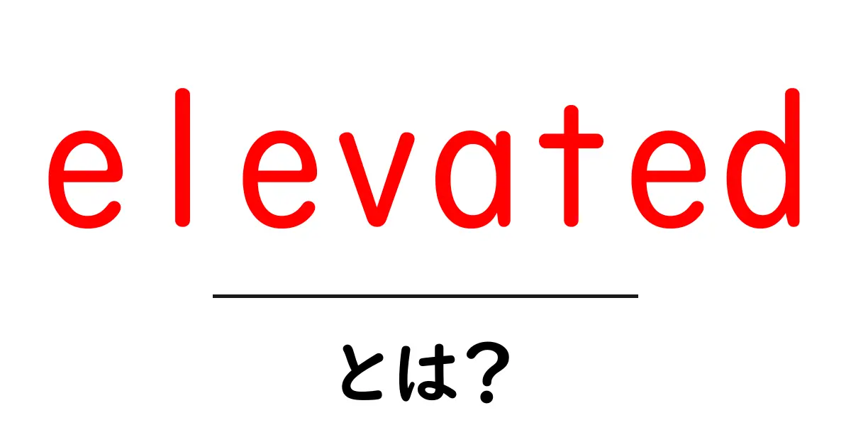 elevated・とは？意味と使い方をわかりやすく解説共起語・同意語・対義語も併せて解説！