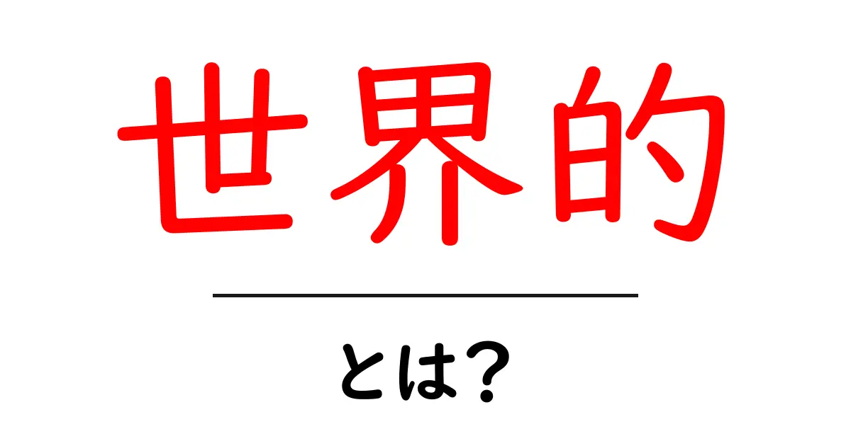 世界的とは?初心者向けにやさしく解説する意味と使い方ガイド共起語・同意語・対義語も併せて解説!