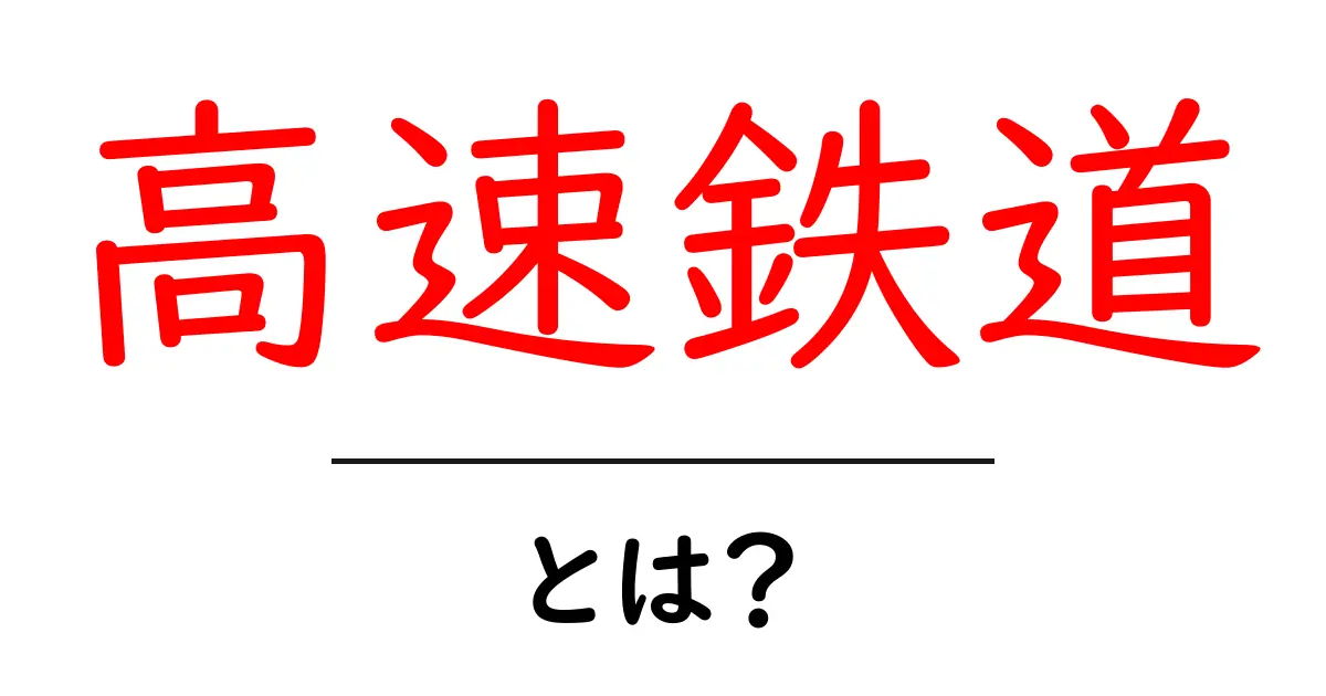高速鉄道・とは？初心者向けにやさしく解説する基本ガイド共起語・同意語・対義語も併せて解説！