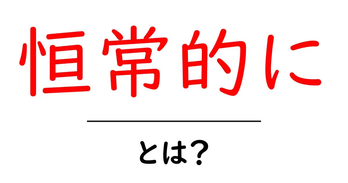 恒常的に・とは?初心者にも分かる意味と使い方共起語・同意語・対義語も併せて解説!