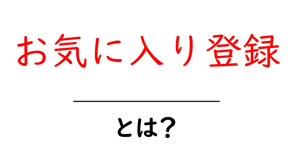 お気に入り登録・とは？初心者にもわかる使い方とポイント共起語・同意語・対義語も併せて解説！