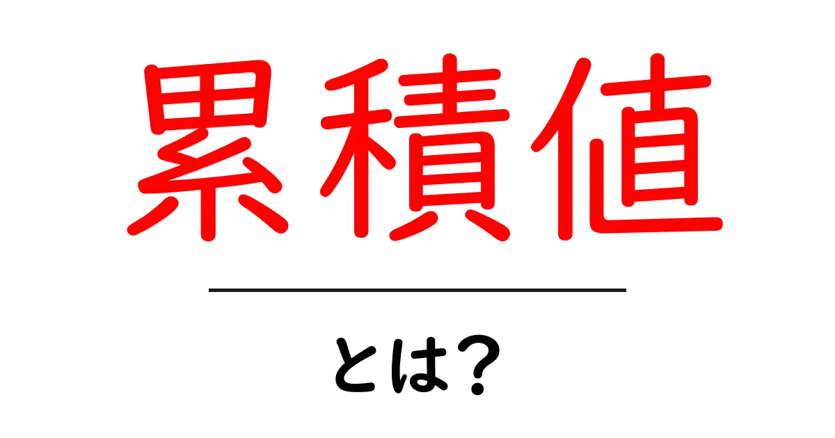 累積値・とは？初心者にもわかる丁寧解説でデータの基本を理解しよう共起語・同意語・対義語も併せて解説！