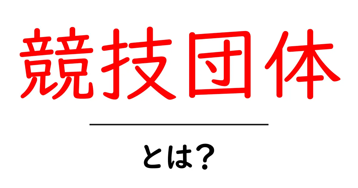 競技団体とは？初心者が押さえるべき基礎と役割をわかりやすく解説共起語・同意語・対義語も併せて解説！