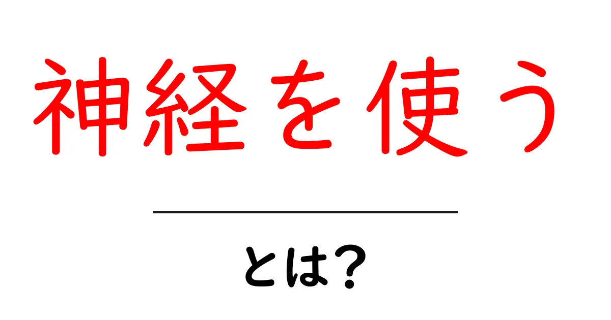 神経を使う・とは？意味と使い方を初心者でも分かる解説共起語・同意語・対義語も併せて解説！