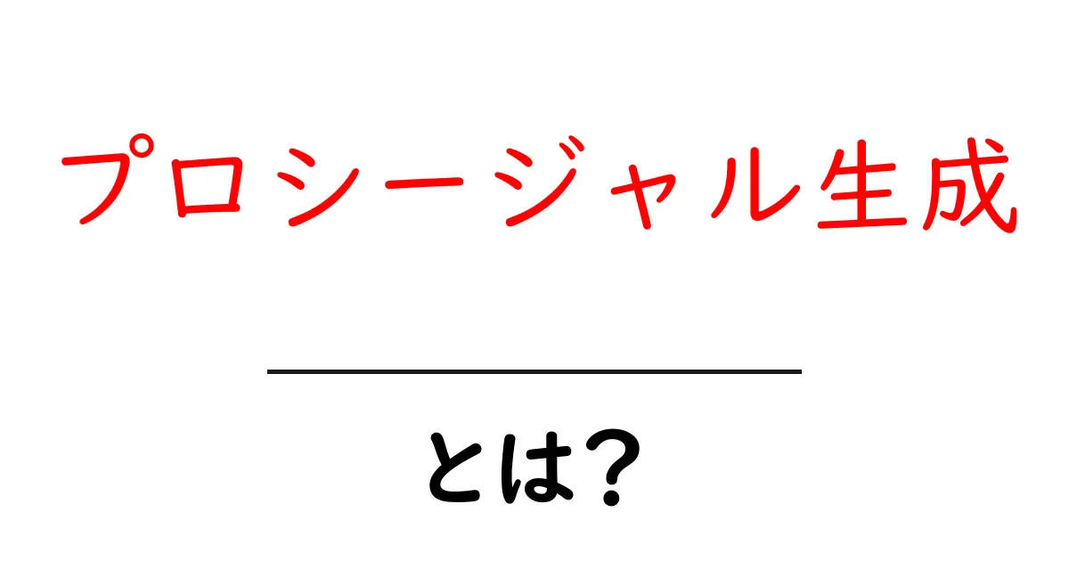 プロシージャル生成・とは？初心者にも分かる解説と活用例共起語・同意語・対義語も併せて解説！