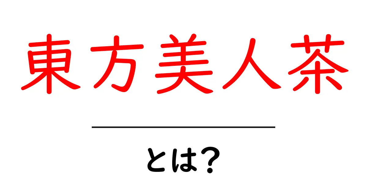 東方美人茶とは？初心者でも分かる魅力と正しい淹れ方ガイド共起語・同意語・対義語も併せて解説！