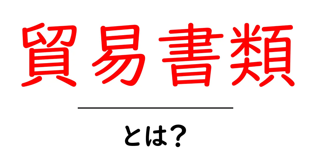 貿易書類とは?初心者が知っておくべき基本ガイド共起語・同意語・対義語も併せて解説!