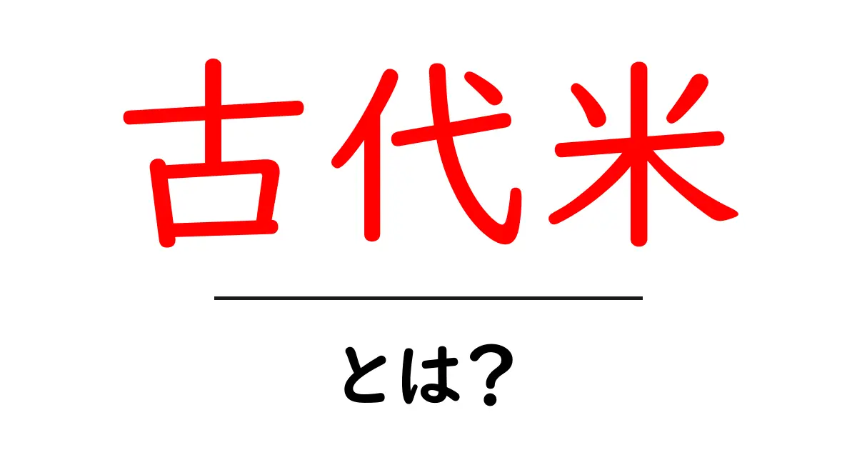 古代米・とは？初心者にも分かる基本ガイド共起語・同意語・対義語も併せて解説！